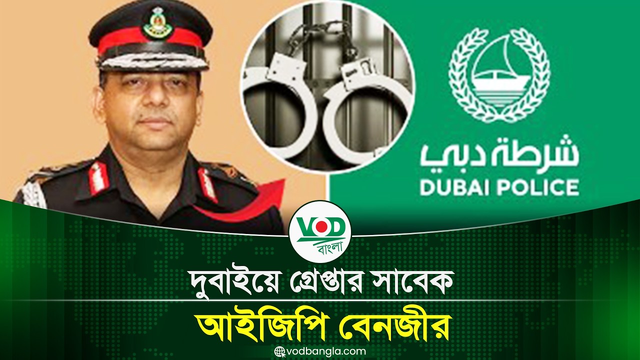 দুবাইয়ে গ্রেপ্তার সাবেক আইজিপি বেনজীর